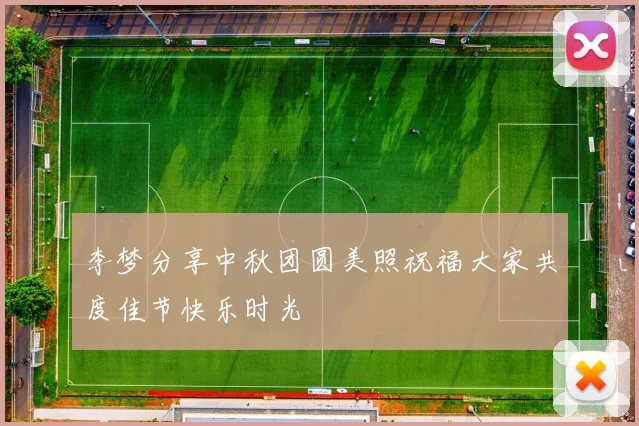 李梦分享中秋团圆美照祝福大家共度佳节快乐时光