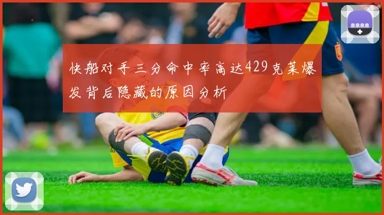 快船对手三分命中率高达429克莱爆发背后隐藏的原因分析