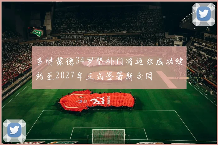多特蒙德34岁替补门将迈尔成功续约至2027年正式签署新合同