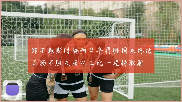 那不勒斯时隔两年半再胜国米终结五场不胜之局以三比一逆转取胜