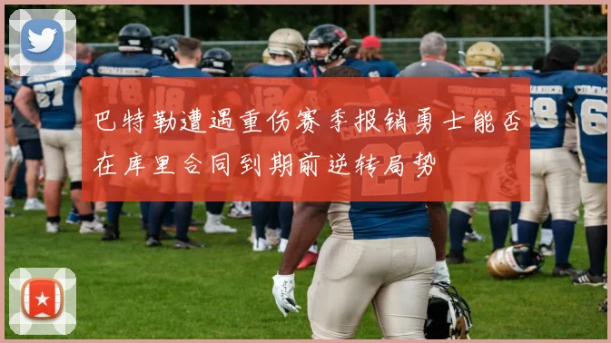 巴特勒遭遇重伤赛季报销勇士能否在库里合同到期前逆转局势