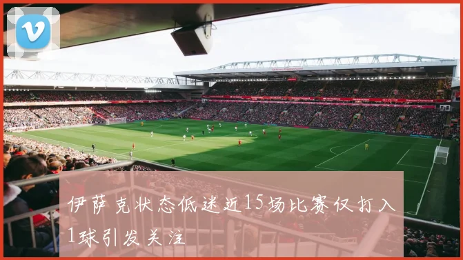 伊萨克状态低迷近15场比赛仅打入1球引发关注