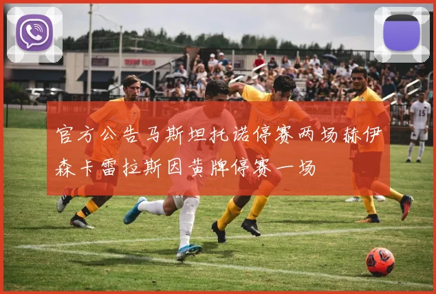 官方公告马斯坦托诺停赛两场赫伊森卡雷拉斯因黄牌停赛一场