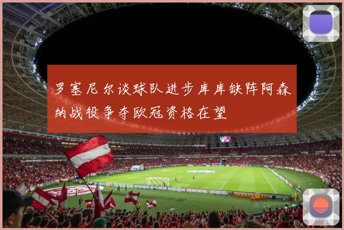 罗塞尼尔谈球队进步库库缺阵阿森纳战役争夺欧冠资格在望